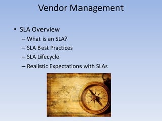 Vendor Management
• SLA Overview
– What is an SLA?
– SLA Best Practices
– SLA Lifecycle
– Realistic Expectations with SLAs
 
