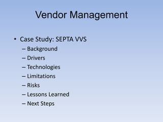• Case Study: SEPTA VVS
– Background
– Drivers
– Technologies
– Limitations
– Risks
– Lessons Learned
– Next Steps
Vendor Management
 