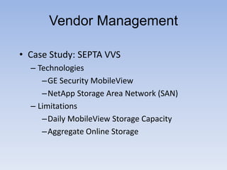 • Case Study: SEPTA VVS
– Technologies
–GE Security MobileView
–NetApp Storage Area Network (SAN)
– Limitations
–Daily MobileView Storage Capacity
–Aggregate Online Storage
Vendor Management
 