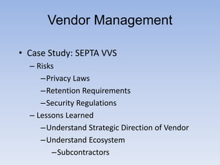 • Case Study: SEPTA VVS
– Risks
–Privacy Laws
–Retention Requirements
–Security Regulations
– Lessons Learned
–Understand Strategic Direction of Vendor
–Understand Ecosystem
–Subcontractors
Vendor Management
 
