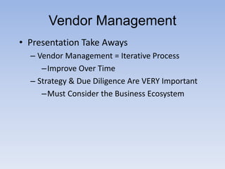 Vendor Management
• Presentation Take Aways
– Vendor Management = Iterative Process
–Improve Over Time
– Strategy & Due Diligence Are VERY Important
–Must Consider the Business Ecosystem
 