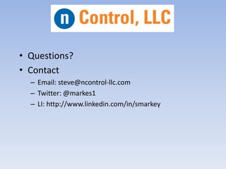• Questions?
• Contact
– Email: steve@ncontrol-llc.com
– Twitter: @markes1
– LI: http://www.linkedin.com/in/smarkey
 