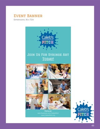 49
Event Banner
Dimensions: 36 x 72in
Join Us For Syringe Art
Today!
Find us at:
www.facebook.com/CalebsPitch
www.CalebsPitch.org
 