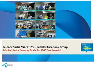 Telenor Sacha Yaar (TSY) – Retailer Facebook Group
Prize Distribution Ceremony for the Top BDO’s from Central-1
1
 