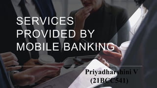 SERVICES
PROVIDED BY
MOBILE BANKING
Priyadharshini V
(21BCC541)
 