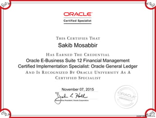 Sakib Mosabbir
Oracle E-Business Suite 12 Financial Management
Certified Implementation Specialist: Oracle General Ledger
November 07, 2015
242587189EBS12GLOPN
 