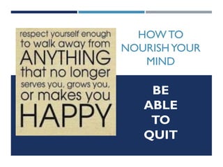 BE
ABLE
TO
QUIT
HOW TO
NOURISHYOUR
MIND
 