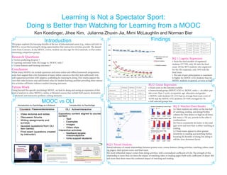 Learning is Not a Spectator Sport:
Doing is Better than Watching for Learning from a MOOC
Ken Koedinger, Jihee Kim, Julianna Zhuxin Jia, Mimi McLaughlin and Norman Bier
Introduction
This paper explores the learning benefits of the use of informational assets (e.g., videos and text) in
MOOCs, versus the learning by doing opportunities that interactive activities provide. The dataset
came from Coursera. In the MOOC course, student can also sign for OLI materials, so that makes
interesting comparison groups.
Research Questions
• Factors predicting dropout ?
• Learning outcomes from OLI usage vs. MOOC-only ?
• Course features and learning outcomes ?
Conclusion
While many MOOCs do include questions and some online and offline homework assignments,
some have argued that a key limitation of many online courses is that they lack sufficiently rich,
well-supported activities with adaptive scaffolding for learning by doing. Our results support the
view that video lectures may add limited value for student learning and that providing more interac-
tive activities will better enhance student learning outcomes.
Future Work
Going beyond this specific psychology MOOC, we look to doing and seeing an expansion of this
kind of analysis to other MOOCs, online or blended courses that include both passive declarative
elements and interactive problem-solving elements.
MOOC vs OLI
!
RQ 2: Linear Regression:
• Exam score as the outcome variable
• Instructional group (MOOC+OLI vs. MOOC-only) + six other: pre-
test score, Quiz 1 score, occupation, age, education and gender
• MOOC-only students (N=215) had an average final exam score of
56.9% and the MOOC+OLI students (N=939) averaged 65.7%.
• Self-selected groups bias
RQ 1: Logestic Regression:
• From the total number of registered
students (27,720), only 4% take the final
exam. Of the 9075 students who registered
for the OLI materials, only 10% took the
final exam.
• The rate of quiz participation is consistent-
ly higher for MOOC+OLI students than for
MOOC students in general, as twice as high.
Findings
RQ 3: Watcher/Doer/Reader
(a) Most students are either on the low half
of watching, reading, and doing(Neither
column for Non-doers) or high on all three,
but many (>70) are present in the other 6
combinations.
(b) Doers consistently do better in the total
quiz score and next best is either watching or
reading.
(c) Final exams appear to show greater
sensitivity to reading and watching further
boosting the benefits of doing, but doing is
still the clear dominant factor.
RQ 3: Tetrad Analysis:
Tetrad inference of causal relationships between pretest score, course features (doing activities, watching videos, read-
ing pages), total quizzes score, and final exam.
The most influential impact comes from doing activities, with a normalized coefficient of 0.44. The strength of this
relationship is more than six times the impact of watching video or reading pages (both with coefficients of about .065
and more than three times the combined impact of watching and reading.
 