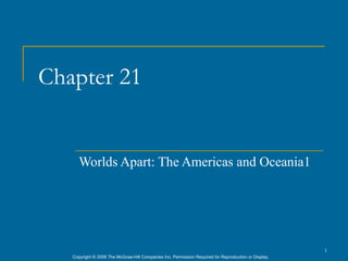 Chapter 21


      Worlds Apart: The Americas and Oceania1




                                                                                                      1
   Copyright © 2006 The McGraw-Hill Companies Inc. Permission Required for Reproduction or Display.
 