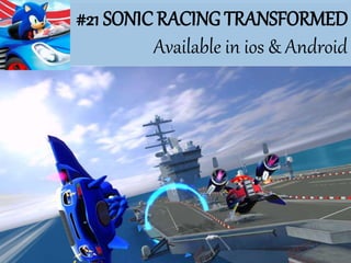 #21 SONIC RACING TRANSFORMED
Available in ios & Android
 