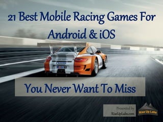 21 Best Mobile Racing Games For
Android & iOS
Presented by
RiseUpLabs.com
You Never Want To Miss
 