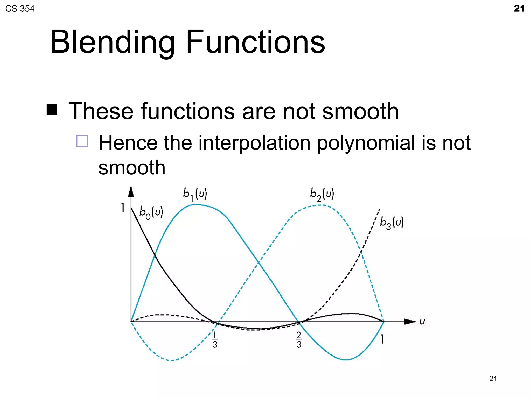 CS 354                                                            21



         Blending Functions
            These functions are not smooth
                Hence the interpolation polynomial is not
                 smooth




                                                             21
 