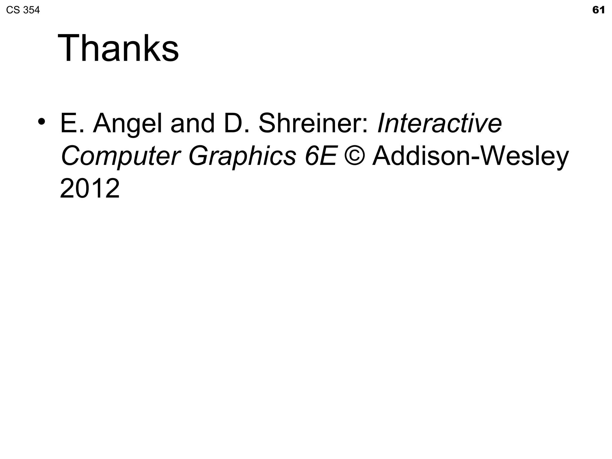 CS 354                                         61



         Thanks
     • E. Angel and D. Shreiner: Interactive
       Computer Graphics 6E © Addison-Wesley
       2012
 