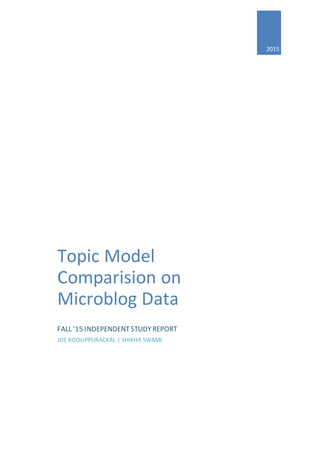 2015
Topic Model
Comparision on
Microblog Data
FALL ’15 INDEPENDENT STUDYREPORT
JOE KOOLIPPURACKAL | SHIKHA SWAMI
 