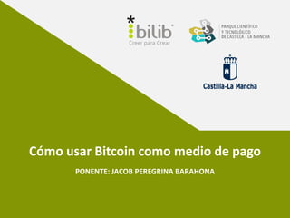 Cómo usar Bitcoin como medio de pago
PONENTE: JACOB PEREGRINA BARAHONA
 