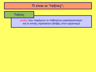 Τί είναι οι “τοξίνες”;

Τοξίνες
    ουσίες που παράγουν οι παθογόνοι μικροοργανισμοί
      και οι οποίες προκαλούν βλάβες στον οργανισμό
 