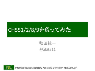 Interface Device Laboratory, Kanazawa University http://ifdl.jp/
CH551/2/8/9を炙ってみた
秋田純一
@akita11
 