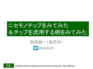 Interface Device Laboratory, Kanazawa University http://ifdl.jp/
ニセモノチップをみてみた
＆チップを流用する例をみてみた
秋田純一（金沢大）
@akita11
 