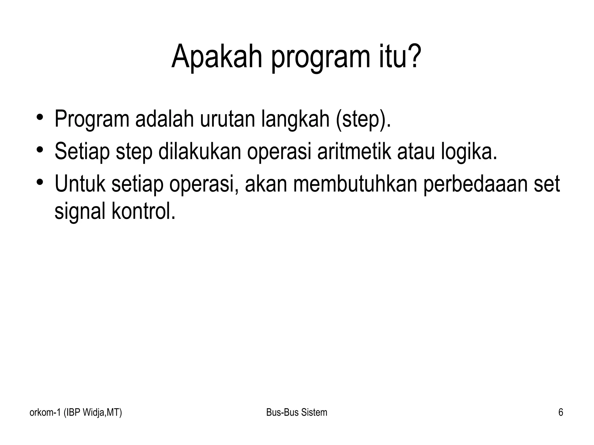 Apakah program itu? Program adalah urutan langkah (step). Setiap step dilakukan operasi aritmetik atau logika. Untuk setiap operasi, akan membutuhkan perbedaaan set signal kontrol. 