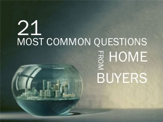 21MOST COMMON QUESTIONS
FROM
HOME
BUYERS
 