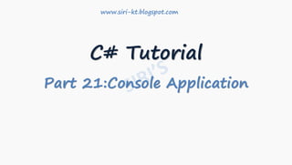 C# Tutorial
Part 21:Console Application
www.siri-kt.blogspot.com
 