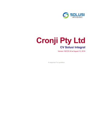 Cronji Pty Ltd
CV Solusi Integral
Version 160725.34 ● August 10, 2016
A response For quotation.
 