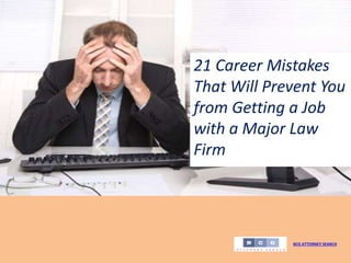 21 Career Mistakes
That Will Prevent You
from Getting a Job
with a Major Law
Firm
BCG ATTORNEY SEARCH
 