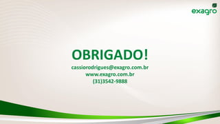 OBRIGADO!
cassiorodrigues@exagro.com.br
www.exagro.com.br
(31)3542-9888
 