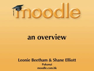 an overview

Leonie Beetham & Shane Elliott
            Pukunui
          moodle.com.hk
 