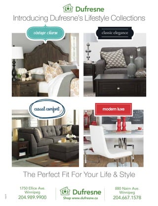 Introducing Dufresne’s Lifestyle Collections
The Perfect Fit For Your Life & Style
Shop www.dufresne.ca
1750 Ellice Ave.
Winnipeg
204.989.9900
880 Nairn Ave.
Winnipeg
204.667.1578
106279
 