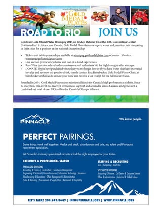 JOIN USROAD TO RIO
Celebrate Gold Medal Plates Winnipeg 2015 on Friday, October 16 at the RBC Convention Centre!
Celebrated in 11 cities across Canada, Gold Medal Plates features superb wines and premier chefs competing
in their cities for a position at the national championship.
• Tickets and table sponsorships available at winnipeg.goldmedalplates.com or contact Nicole at
winnipeg@goldmedalplates.com
• Live auction prizes for exclusive and one-of-a-kind experiences
• Rare Wine Auction where both connoisseurs and enthusiasts bid for highly sought-after vintages.
• DONATE: If you have purchased wines that you no longer love or if you have wines that have increased
in value and are now too good to drink, simply contact Lisa Heimbecker, Gold Medal Plates Chair, at
heimbeckers@shaw.ca to donate your wine and receive a tax receipt for the full market value.
Founded in 2004, Gold Medal Plates raises substantial funds for Canada’s high performance athletes. Since
its inception, this event has received tremendous support and accolades across Canada, and generated a
combined net total of over $9.5 million for Canada’s Olympic athletes!
 