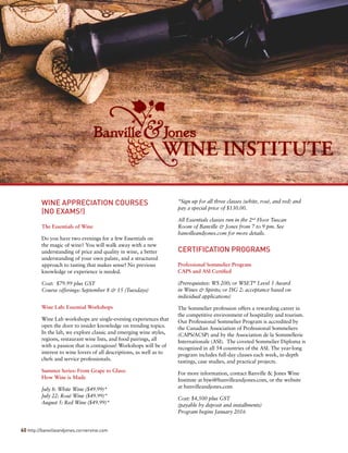 WINE APPRECIATION COURSES
(NO EXAMS!)
The Essentials of Wine
Do you have two evenings for a few Essentials on
the magic of wine? You will walk away with a new
understanding of price and quality in wine, a better
understanding of your own palate, and a structured
approach to tasting that makes sense! No previous
knowledge or experience is needed.
Cost: $79.99 plus GST
Course offerings: September 8 & 15 (Tuesdays)
Wine Lab: Essential Workshops
Wine Lab workshops are single-evening experiences that
open the door to insider knowledge on trending topics.
In the lab, we explore classic and emerging wine styles,
regions, restaurant wine lists, and food pairings, all
with a passion that is contagious! Workshops will be of
interest to wine lovers of all descriptions, as well as to
chefs and service professionals.
Summer Series: From Grape to Glass:
How Wine is Made
July 8: White Wine ($49.99)*
July 22: Rosé Wine ($49.99)*
August 5: Red Wine ($49.99)*
*Sign up for all three classes (white, rosé, and red) and
pay a special price of $130.00.
All Essentials classes run in the 2nd
Floor Tuscan
Room of Banville & Jones from 7 to 9 pm. See
banvilleandjones.com for more details.
CERTIFICATION PROGRAMS
Professional Sommelier Program
CAPS and ASI Certified
(Prerequisites: WS 200; or WSET®
Level 3 Award
in Wines & Spirits; or ISG 2: acceptance based on
individual applications)
The Sommelier profession offers a rewarding career in
the competitive environment of hospitality and tourism.
Our Professional Sommelier Program is accredited by
the Canadian Association of Professional Sommeliers
(CAPS/ACSP) and by the Association de la Sommellerie
Internationale (ASI). The coveted Sommelier Diploma is
recognized in all 54 countries of the ASI. The year-long
program includes full-day classes each week, in-depth
tastings, case studies, and practical projects.
For more information, contact Banville & Jones Wine
Institute at bjwi@banvilleandjones.com, or the website
at banvilleandjones.com
Cost: $4,500 plus GST
(payable by deposit and installments)
Program begins January 2016
60 http://banvilleandjones.cornervine.com
 