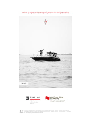 F R E E D O M
30 years of helping your family grow, preserve and manage prosperity.
NATIONAL BANK FINANCIAL IS AN INDIRECT WHOLLY-OWNED SUBSIDIARY OF NATIONAL BANK OF CANADA WHICH
IS A PUBLIC COMPANY LISTED ON THE TORONTO STOCK EXCHANGE (NA:TSX). NATIONAL BANK FINANCIAL IS A MEMBER
OF THE CANADIAN INVESTOR PROTECTION FUND.
 