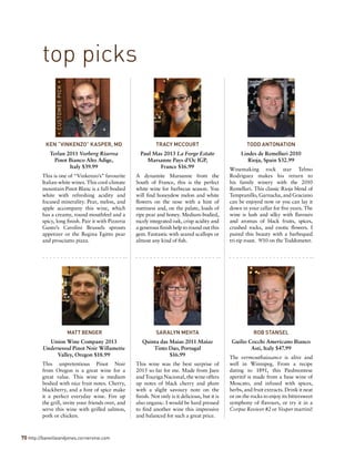 70 http://banvilleandjones.cornervine.com
KEN “VINKENZO” KASPER, MD
Terlan 2011 Vorberg Riserva
Pinot Bianco Alto Adige,
Italy $39.99
This is one of “Vinkenzo’s” favourite
Italian white wines. This cool-climate
mountain Pinot Blanc is a full-bodied
white with refreshing acidity and
focused minerality. Pear, melon, and
apple accompany this wine, which
has a creamy, round mouthfeel and a
spicy, long finish. Pair it with Pizzeria
Gusto’s Cavolini Brussels sprouts
appetizer or the Regina Egitto pear
and prosciutto pizza.
TRACY MCCOURT
Paul Mas 2013 La Forge Estate
Marsanne Pays d’Oc IGP,
France $16.99
A dynamite Marsanne from the
South of France, this is the perfect
white wine for barbecue season. You
will find honeydew melon and white
flowers on the nose with a hint of
nuttiness and, on the palate, loads of
ripe pear and honey. Medium-bodied,
nicely integrated oak, crisp acidity and
a generous finish help to round out this
gem. Fantastic with seared scallops or
almost any kind of fish.
TODD ANTONATION
Lindes de Remelluri 2010
Rioja, Spain $32.99
Winemaking rock star Telmo
Rodriguez makes his return to
his family winery with the 2010
Remelluri. This classic Rioja blend of
Tempranillo, Garnacha, and Graciano
can be enjoyed now or you can lay it
down in your cellar for five years. The
wine is lush and silky with flavours
and aromas of black fruits, spices,
crushed rocks, and exotic flowers. I
paired this beauty with a barbequed
tri-tip roast. 9/10 on the Toddometer.
MATT BENGER
Union Wine Company 2013
Underwood Pinot Noir Willamette
Valley, Oregon $18.99
This unpretentious Pinot Noir
from Oregon is a great wine for a
great value. This wine is medium
bodied with nice fruit notes. Cherry,
blackberry, and a hint of spice make
it a perfect everyday wine. Fire up
the grill, invite your friends over, and
serve this wine with grilled salmon,
pork or chicken.
SARALYN MEHTA
Quinta das Maias 2011 Maias
Tinto Dao, Portugal
$16.99
This wine was the best surprise of
2015 so far for me. Made from Jaen
and Touriga Nacional, the wine offers
up notes of black cherry and plum
with a slight savoury note on the
finish. Not only is it delicious, but it is
also organic. I would be hard pressed
to find another wine this impressive
and balanced for such a great price.
ROB STANSEL
Guilio Cocchi Americano Bianco
Asti, Italy $47.99
The vermouthaissance is alive and
well in Winnipeg. From a recipe
dating to 1891, this Piedmontese
aperitif is made from a base wine of
Moscato, and infused with spices,
herbs, and fruit extracts. Drink it neat
or on the rocks to enjoy its bittersweet
symphony of flavours, or try it in a
Corpse Reviver #2 or Vesper martini!
top picks*CUSTOMERPICK*
 