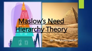 Maslow’s Need
Hierarchy Theory
BY: FASIULLAH KAKAR
 