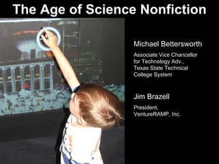 The Age of Science Nonfiction
Michael Bettersworth
Associate Vice Chancellor
for Technology Adv.,
Texas State Technical
College System
Jim Brazell
President,
VentureRAMP, Inc.
 