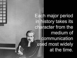 Each major period
in history takes its
character from the
medium of
communication
used most widely
at the time.
 