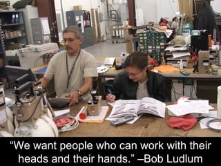 “We want people who can work with their
heads and their hands.” –Bob Ludlum
 