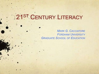 21 ST   CENTURY LITERACY

                     MARK G. CACCIATORE
                     FORDHAM UNIVERSITY
           GRADUATE SCHOOL OF EDUCATION
 