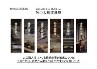 未来へ伝えたい 匠の技と心
竹中大具道具館
大工職人は、いつも経済効率を追求していた
そのために、自然と人間をうまく生かすことを善しとした
日本の大工の技と心
 