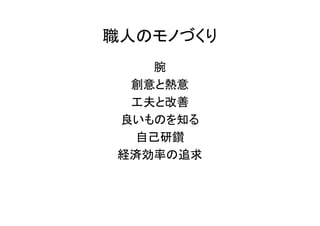 職人のモノづくり
腕
創意と熱意
工夫と改善
良いものを知る
自己研鑽
経済効率の追求
 