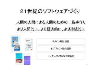 ドメイン駆動設計
オブジェクト指向設計
インクリメンタルな設計(XP)
２１世紀のソフトウェアづくり
15
人間の人間による人間のための一品手作り
より人間的に、より経済的に、より持続的に
 