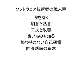 ソフトウェア技術者の職人魂
腕を磨く
創意と熱意
工夫と改善
良いものを知る
終わりのない自己研鑽
経済効率の追求
 