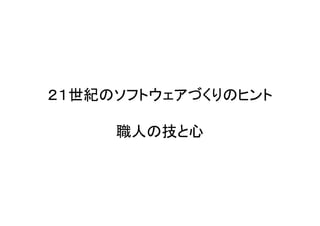 ２１世紀のソフトウェアづくりのヒント
職人の技と心
 