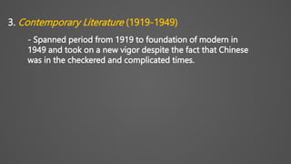 3. Contemporary Literature (1919-1949)
- Spanned period from 1919 to foundation of modern in
1949 and took on a new vigor despite the fact that Chinese
was in the checkered and complicated times.
 
