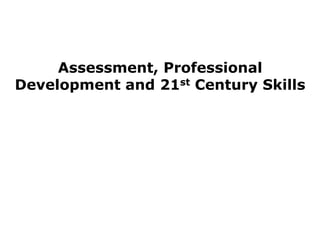 Assessment, Professional Development and 21st Century Skills 