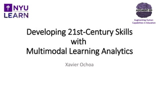 Developing 21st-Century Skills
with
Multimodal Learning Analytics
Xavier Ochoa
 