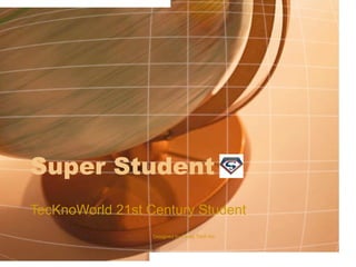 Super Student
TecKnoWorld 21st Century Student
Designed by :Camp Tech Inc., Content by Jefferson Younger
 