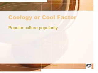 Coology or Cool Factor
Popular culture popularity
Designed by Camp Tech Inc
 