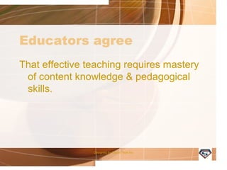 Educators agree
That effective teaching requires mastery
of content knowledge & pedagogical
skills.
Designed by Camp Tech Inc
 